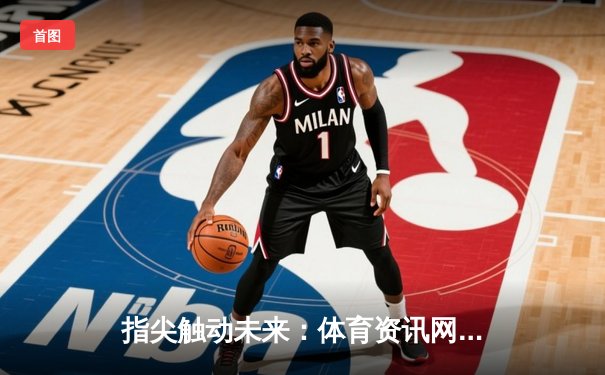 指尖触动未来：体育资讯网重塑中国世俱杯数字化观赛新浪潮