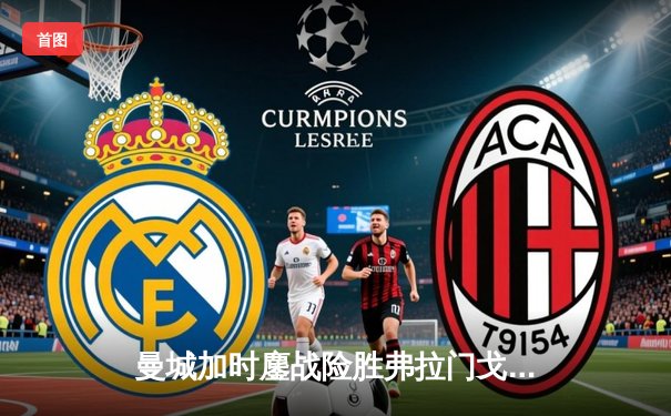 曼城加时鏖战险胜弗拉门戈，首夺世俱杯冠军成就年度五冠王伟业