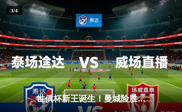 世俱杯新王诞生！曼城险胜弗鲁米嫩塞首度加冕，罗德里加时绝杀定乾坤 - 3