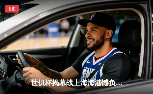 世俱杯揭幕战上海海港憾负弗拉门戈，武磊破门难挽败局