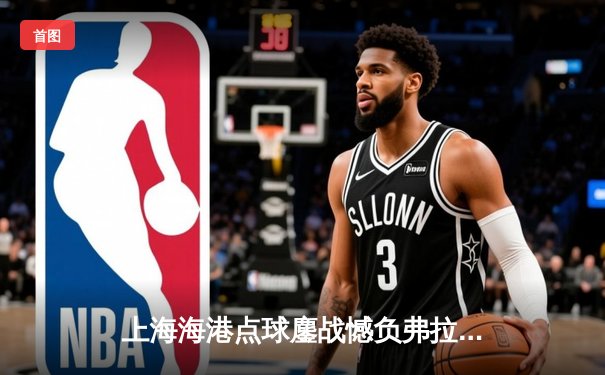 上海海港点球鏖战憾负弗拉门戈，虽败犹荣展中超球队斗志