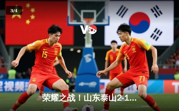 荣耀之战！山东泰山2-1绝杀蔚山现代，创造中超球队世俱杯最佳战绩 - 3
