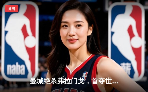 曼城绝杀弗拉门戈，首夺世俱杯冠军创历史