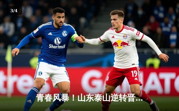 青春风暴！山东泰山逆转晋级世俱杯八强，陈蒲梅开二度闪耀全场 - 3