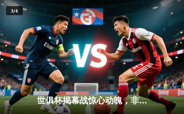 世俱杯揭幕战惊心动魄，非洲冠军逆转绝杀南美劲旅 - 3