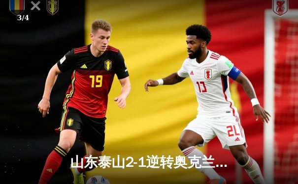 山东泰山2-1逆转奥克兰城，世俱杯首战告捷展现中国足球力量 - 3