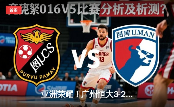 亚洲荣耀！广州恒大3-2逆转墨西哥美洲，郜林绝杀引爆天河