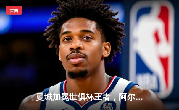 曼城加冕世俱杯王者，阿尔瓦雷斯双响闪耀吉达夜空