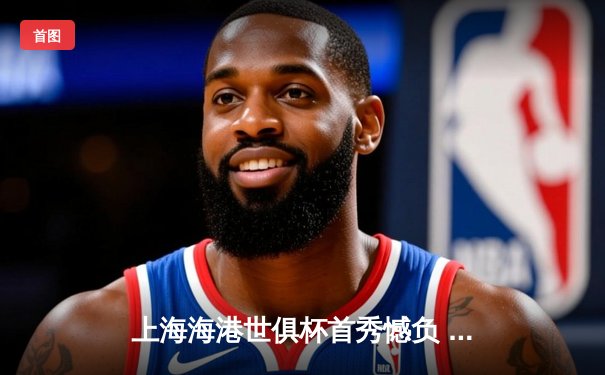 上海海港世俱杯首秀憾负 中国俱乐部与世界顶级差距几何？