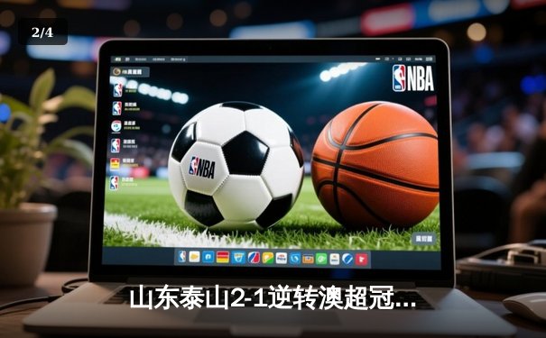 山东泰山2-1逆转澳超冠军，创中国俱乐部世俱杯最佳战绩 - 2