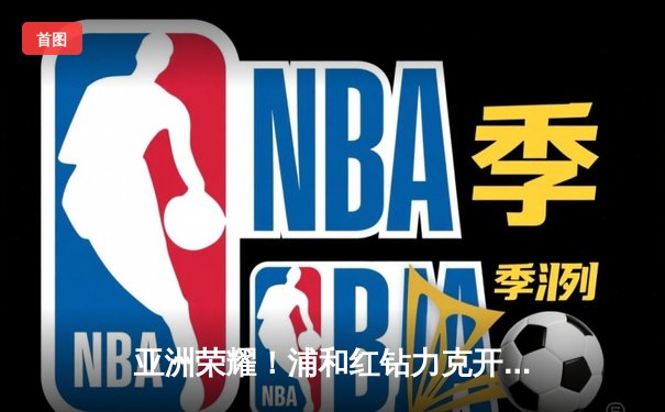 亚洲荣耀！浦和红钻力克开罗国民，世俱杯上演惊天逆转