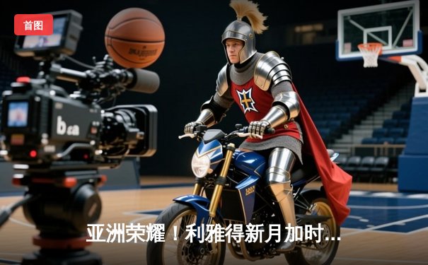 亚洲荣耀！利雅得新月加时鏖战3-2力克南美冠军，首进世俱杯决赛创历史