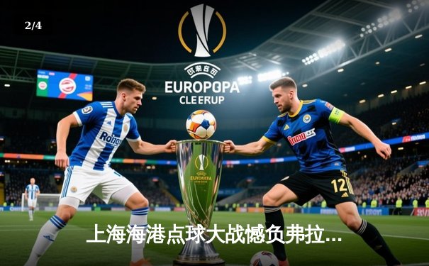 上海海港点球大战憾负弗拉门戈，世俱杯首秀展露铮铮铁骨 - 2