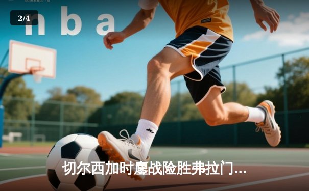 切尔西加时鏖战险胜弗拉门戈，世俱杯决赛上演史诗级对决 - 2