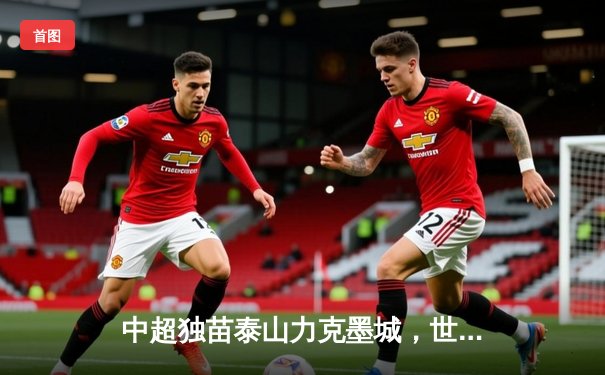 中超独苗泰山力克墨城，世俱杯首胜创历史