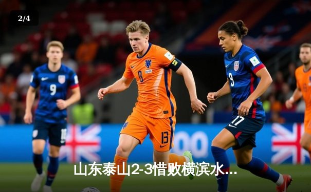 山东泰山2-3惜败横滨水手，韦世豪世界波难救主，世俱杯征程遗憾止步 - 2