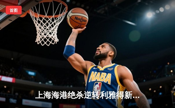 上海海港绝杀逆转利雅得新月，世俱杯首秀展现中超冠军韧性