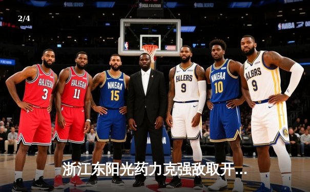 浙江东阳光药力克强敌取开门红，胡金秋砍下28+12主宰内线 - 2