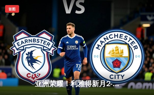 亚洲荣耀！利雅得新月2-0切尔西创历史首进世俱杯决赛，达瓦萨里传射建功